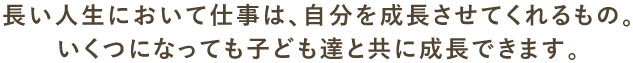 長い人生において仕事は、自分を成長させてくれるもの。